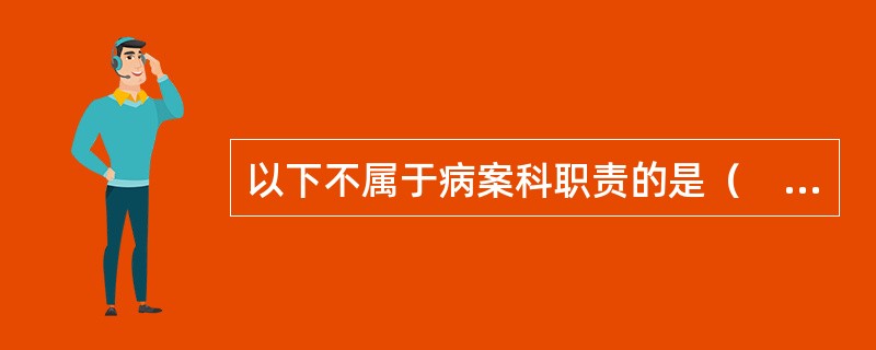 以下不属于病案科职责的是（　　）。