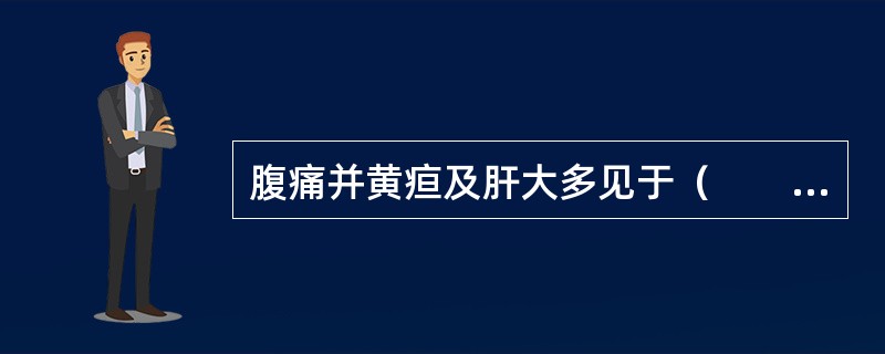 腹痛并黄疸及肝大多见于（　　）。