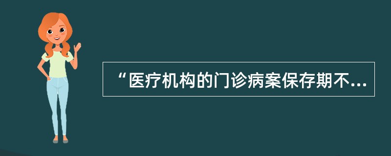 “医疗机构的门诊病案保存期不得少于15年，住院病案保存期不得少于30年”，这项规定见于（　　）。