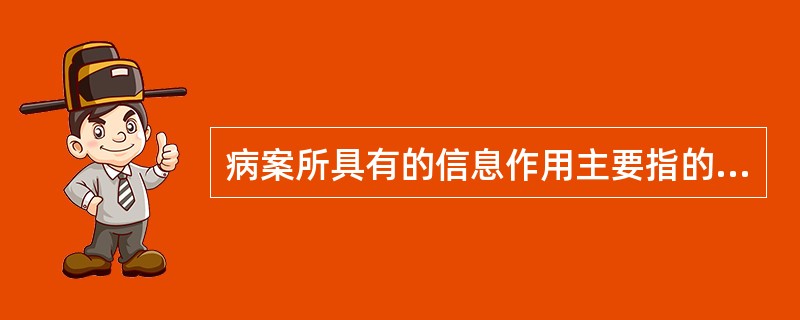 病案所具有的信息作用主要指的是（　　）。