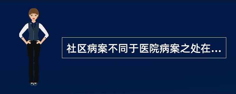 社区病案不同于医院病案之处在于（　　）。