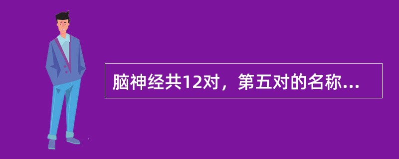 脑神经共12对，第五对的名称为（　　）。