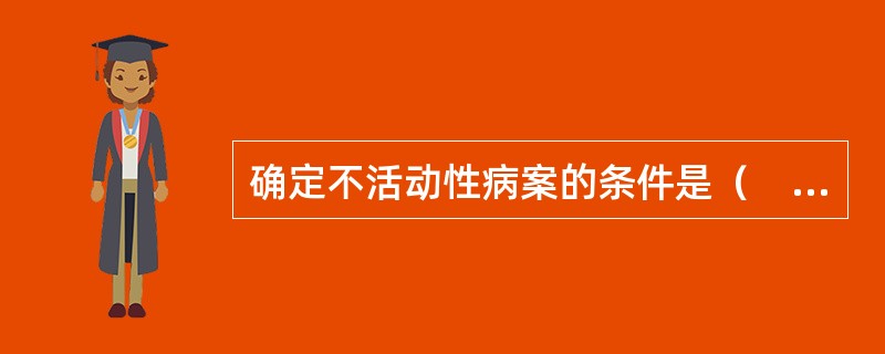 确定不活动性病案的条件是（　　）。