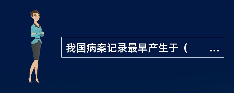 我国病案记录最早产生于（　　）。