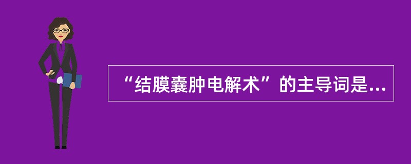 “结膜囊肿电解术”的主导词是（　　）。