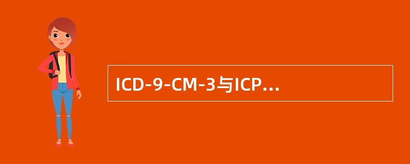 ICD-9-CM-3与ICPM的区别，下列错误的是