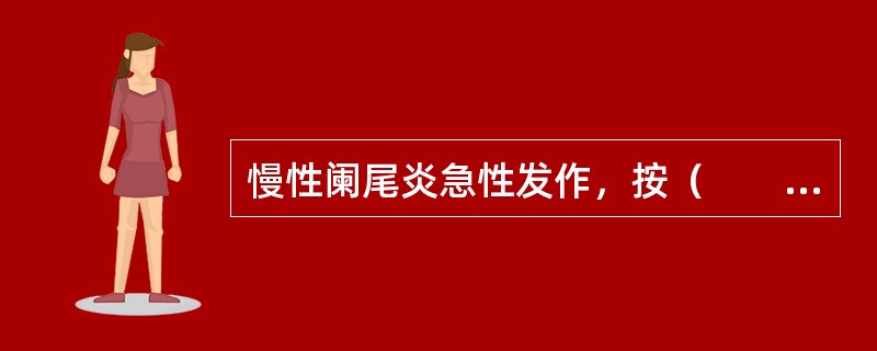 慢性阑尾炎急性发作，按（　　）。