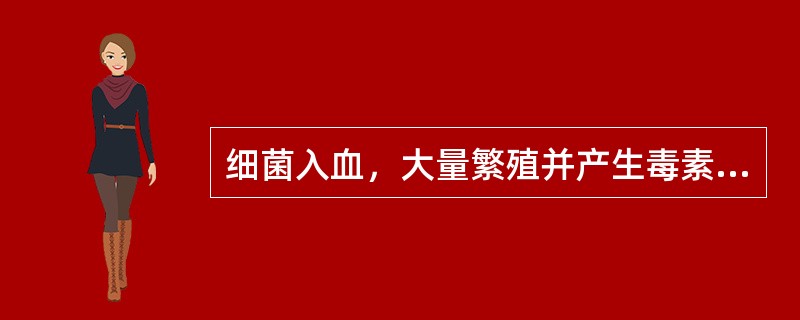 细菌入血，大量繁殖并产生毒素，出现中毒症状称为（　　）。