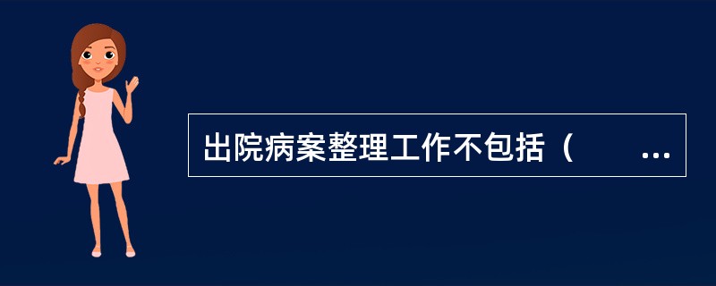 出院病案整理工作不包括（　　）。