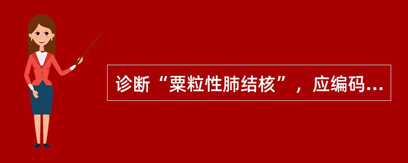 诊断“粟粒性肺结核”，应编码于（　　）。