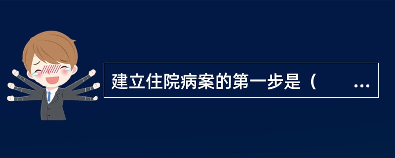 建立住院病案的第一步是（　　）。