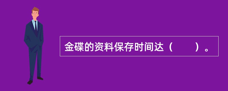 金碟的资料保存时间达（　　）。