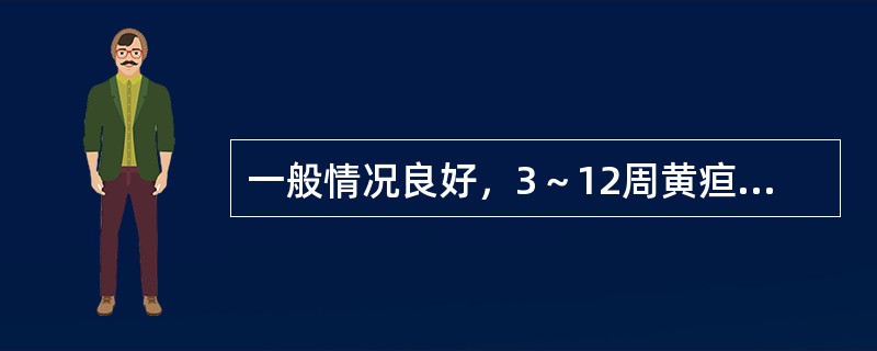 一般情况良好，3～12周黄疸消退（　　）。