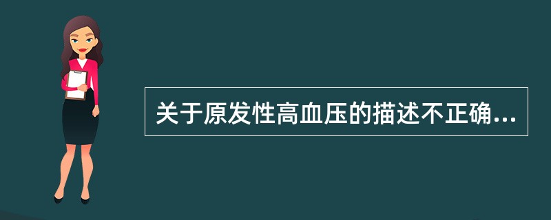 关于原发性高血压的描述不正确的是（　　）。