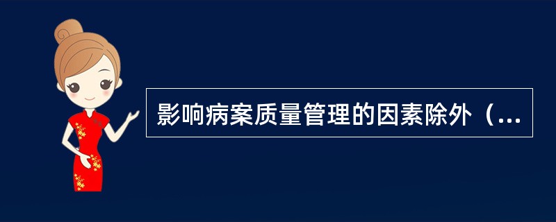 影响病案质量管理的因素除外（　　）。