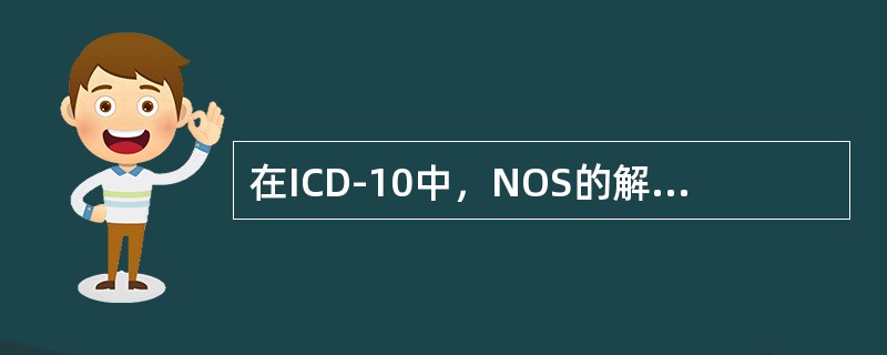 在ICD-10中，NOS的解释是（　　）。