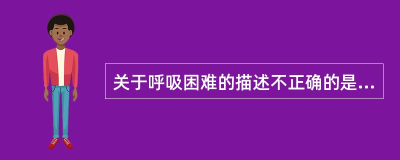 关于呼吸困难的描述不正确的是（　　）。