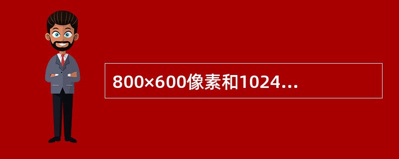 800×600像素和1024×768像素指的是显示器的（　　）。