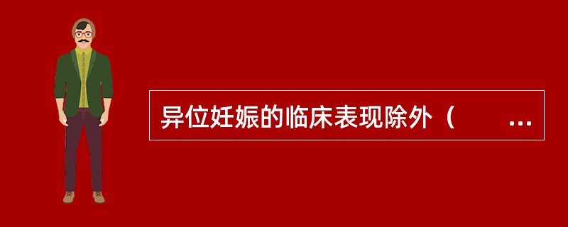 异位妊娠的临床表现除外（　　）。