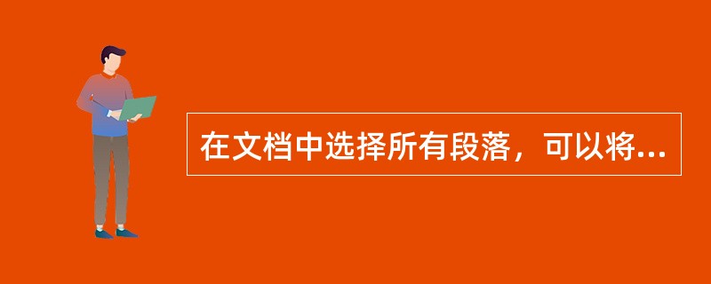 在文档中选择所有段落，可以将鼠标移动到文档左侧空白之处（选定栏），然后