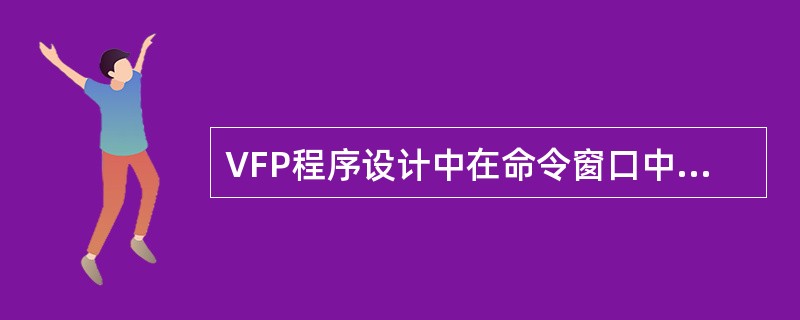 VFP程序设计中在命令窗口中输入"MODIFY COMMAND程序名＼？"命令是