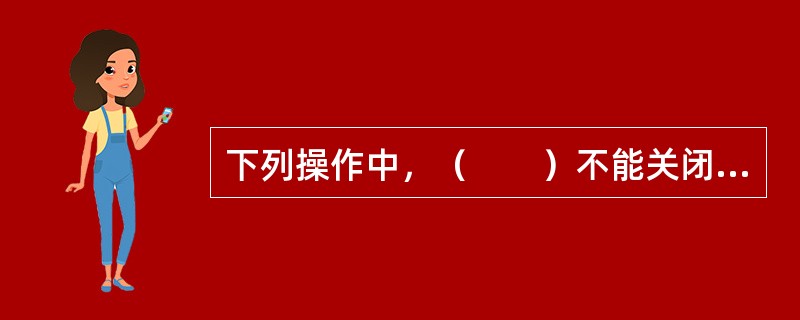 下列操作中，（　　）不能关闭Windows的应用程序主窗口。