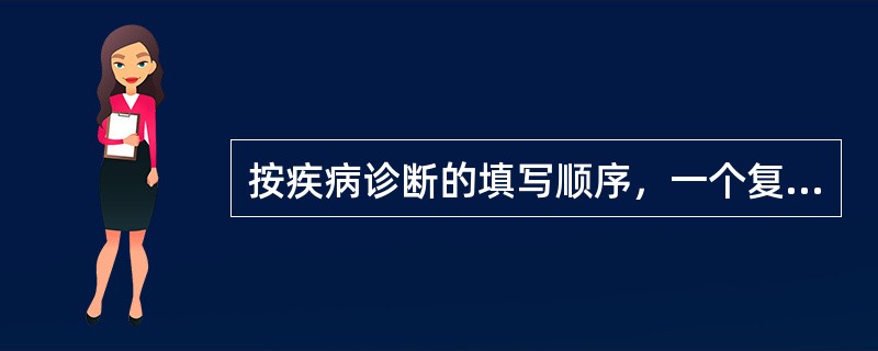 按疾病诊断的填写顺序，一个复杂疾病的主要诊断应填写为（　　）。