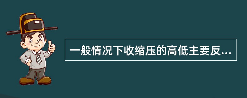 一般情况下收缩压的高低主要反映（　　）。