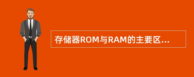 存储器ROM与RAM的主要区别在于（　　）。