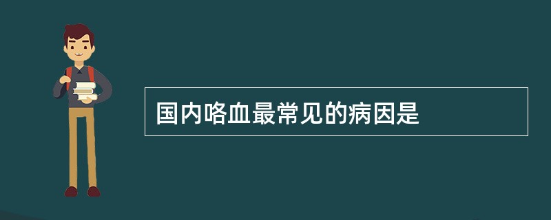 国内咯血最常见的病因是