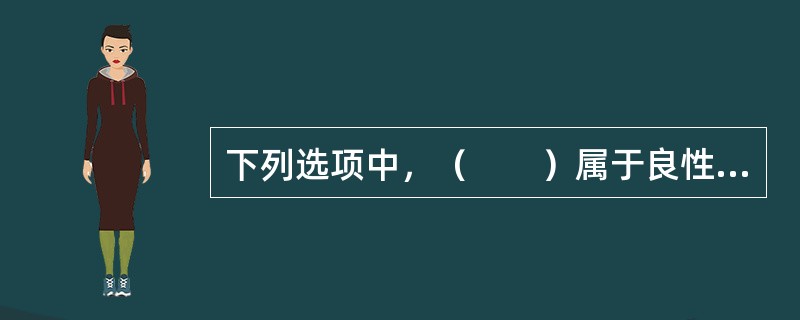 下列选项中，（　　）属于良性肿瘤。