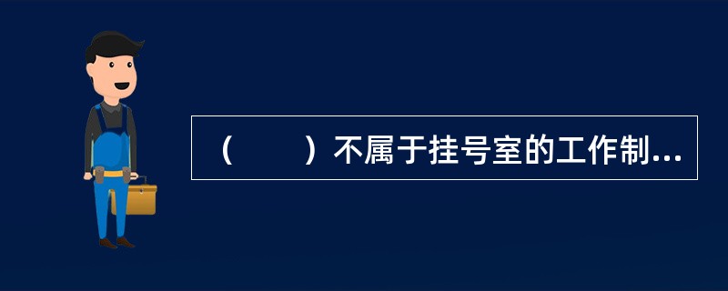 （　　）不属于挂号室的工作制度。