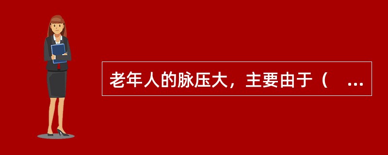 老年人的脉压大，主要由于（　　）。