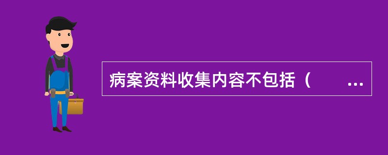 病案资料收集内容不包括（　　）。