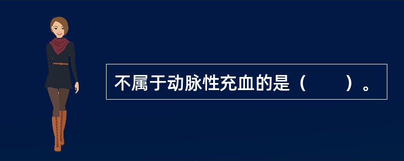 不属于动脉性充血的是（　　）。