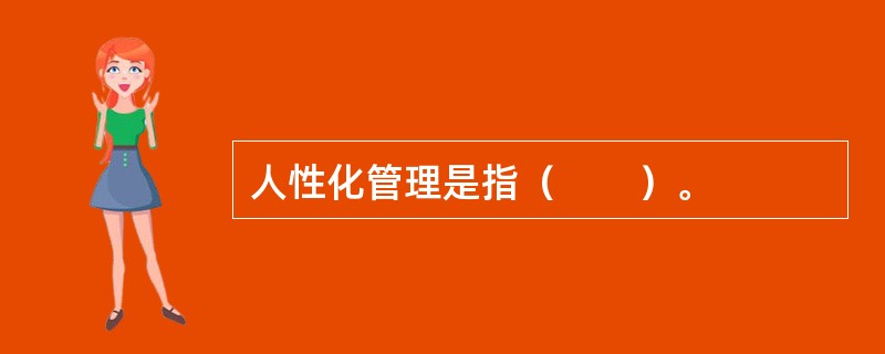 人性化管理是指（　　）。