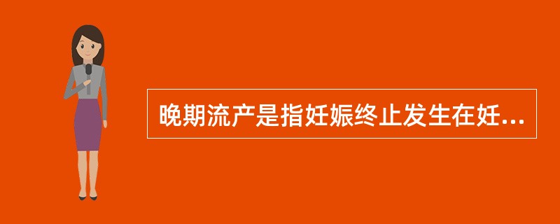 晚期流产是指妊娠终止发生在妊娠（　　）。