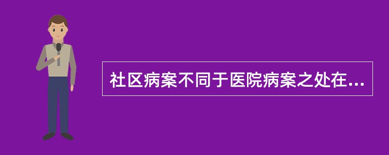 社区病案不同于医院病案之处在于（　　）。