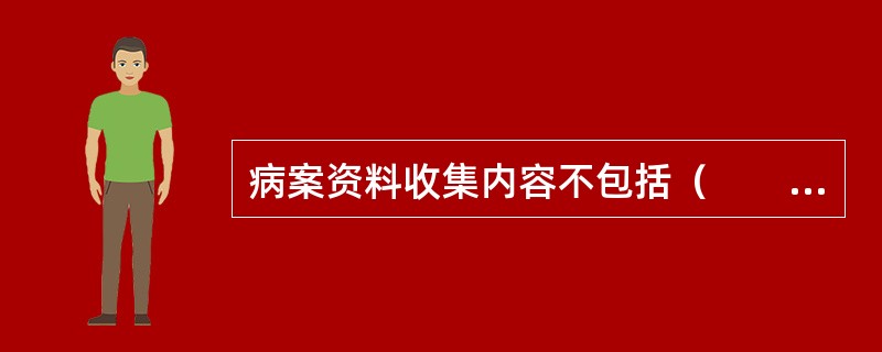 病案资料收集内容不包括（　　）。