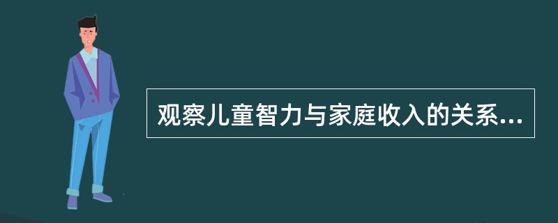 观察儿童智力与家庭收入的关系，宜选择（　　）。