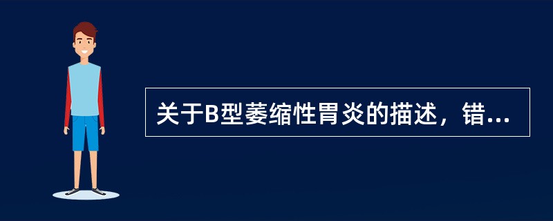 关于B型萎缩性胃炎的描述，错误的是（　　）。