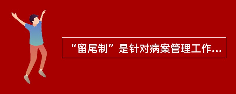 “留尾制”是针对病案管理工作中的（　　）。