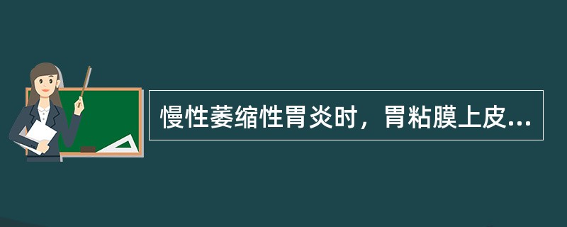 慢性萎缩性胃炎时，胃粘膜上皮可发生（　　）。