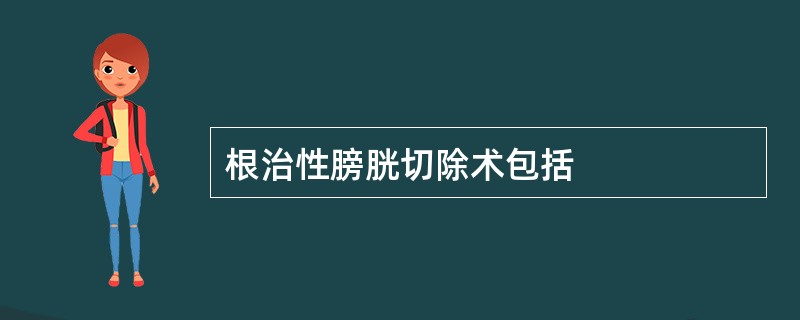 根治性膀胱切除术包括