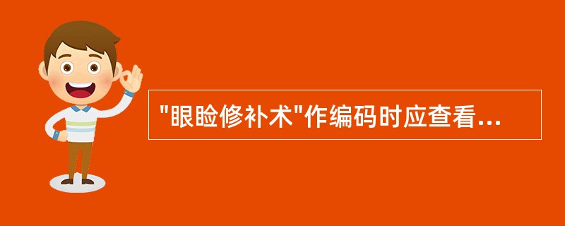 "眼睑修补术"作编码时应查看病历以区分