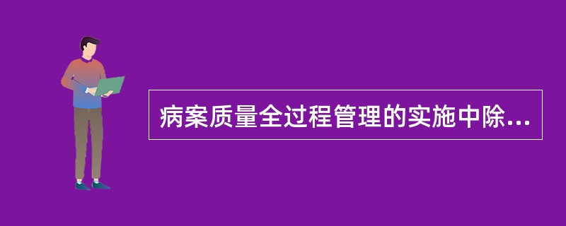 病案质量全过程管理的实施中除外（　　）。