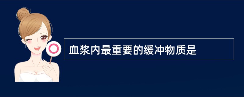 血浆内最重要的缓冲物质是