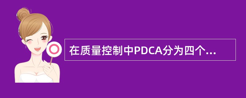 在质量控制中PDCA分为四个阶段，除外（　　）。