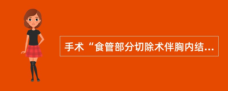 手术“食管部分切除术伴胸内结肠间置术”，可分解为①食管部分切除术；②胸内食管吻合术伴结肠间置术；③大肠段部分分离术；④肠吻合术，其编码应包括（　　）。