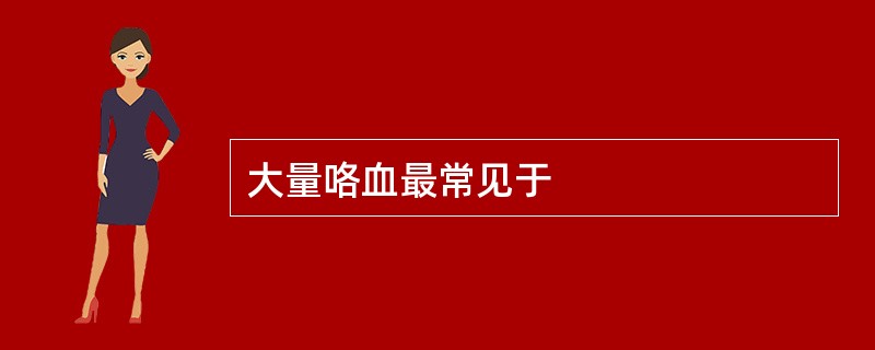 大量咯血最常见于